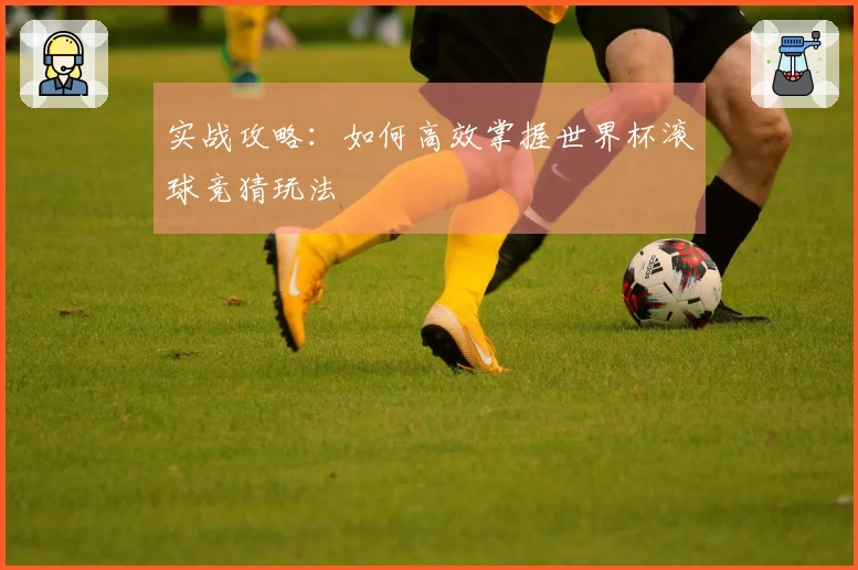 实战攻略：如何高效掌握世界杯滚球竞猜玩法