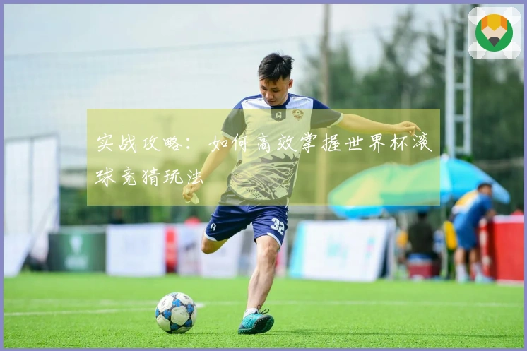 实战攻略：如何高效掌握世界杯滚球竞猜玩法