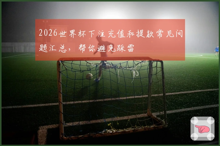 2026世界杯下注充值和提款常见问题汇总，帮你避免踩雷