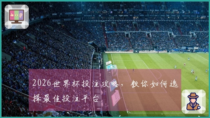 2026世界杯投注攻略，教你如何选择最佳投注平台