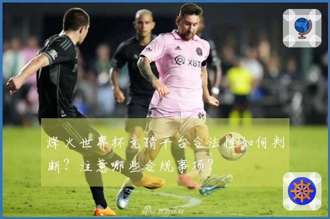 烽火世界杯竞猜平台合法性如何判断？注意哪些合规事项？