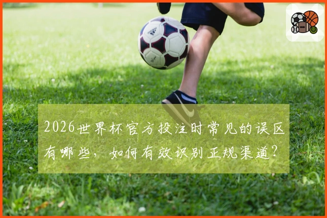 2026世界杯官方投注时常见的误区有哪些，如何有效识别正规渠道？